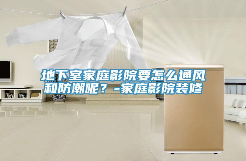 地下室家庭影院要怎麽通風和防潮呢？-家庭影院裝修