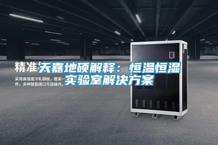 天嘉地碩解釋：恒溫恒濕實驗室解決方案