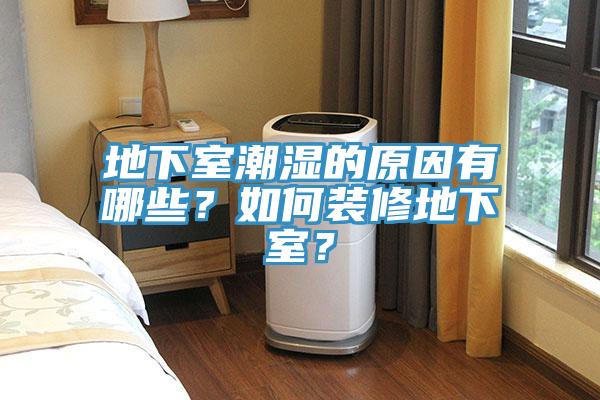 地下室潮濕的原因有哪些？如何裝修地下室？