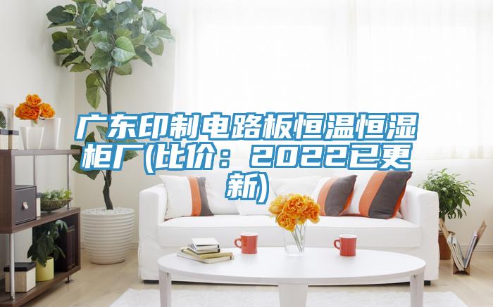廣東印製電路板恒溫恒濕櫃廠(比價：2022已更新)