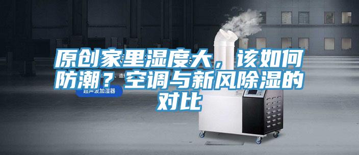 原創家裏濕度大，該如何防潮？空調與新風除濕的對比