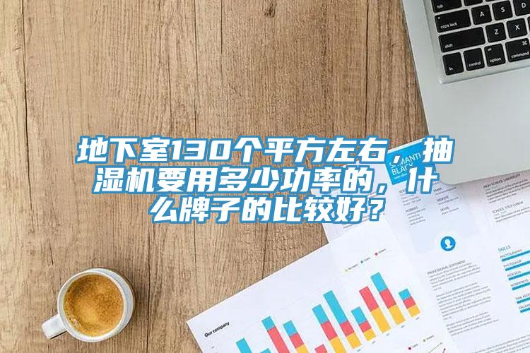 地下室130個平方左右，抽濕機要用多少功率的，什麽牌子的比較好？
