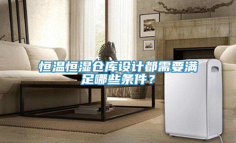 恒溫恒濕倉庫設計都需要滿足哪些條件？