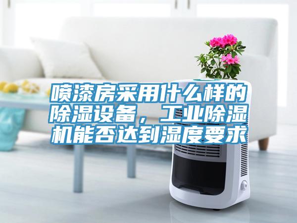 噴漆房采用什麽樣的除濕設備，工業香蕉视频国产能否達到濕度要求