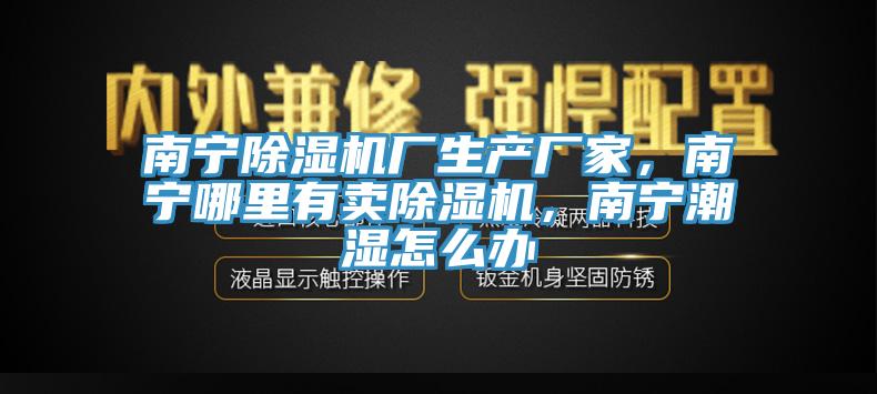 南寧香蕉视频国产廠生產廠家，南寧哪裏有賣香蕉视频国产，南寧潮濕怎麽辦