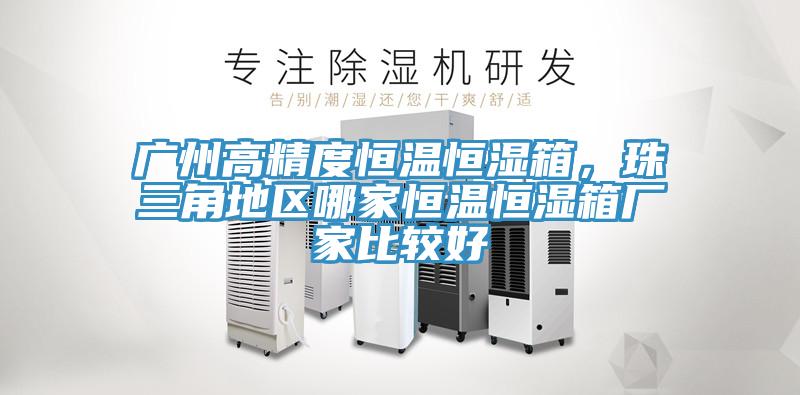 廣州高精度恒溫恒濕箱，珠三角地區哪家恒溫恒濕箱廠家比較好