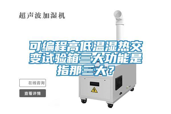 可編程高低溫濕熱交變試驗箱三大功能是指那三大？