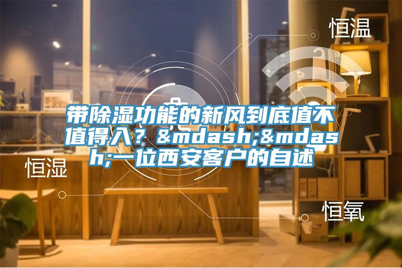 帶除濕功能的新風到底值不值得入？——一位西安客戶的自述