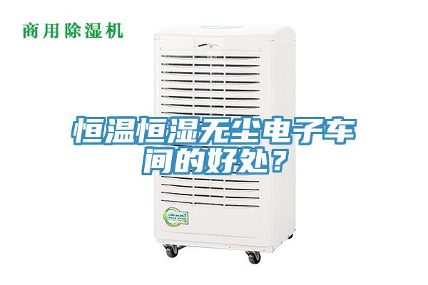 恒溫恒濕無塵電子車間的好處？