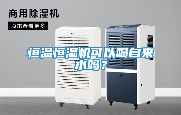 恒溫恒濕機可以喝自來水嗎？