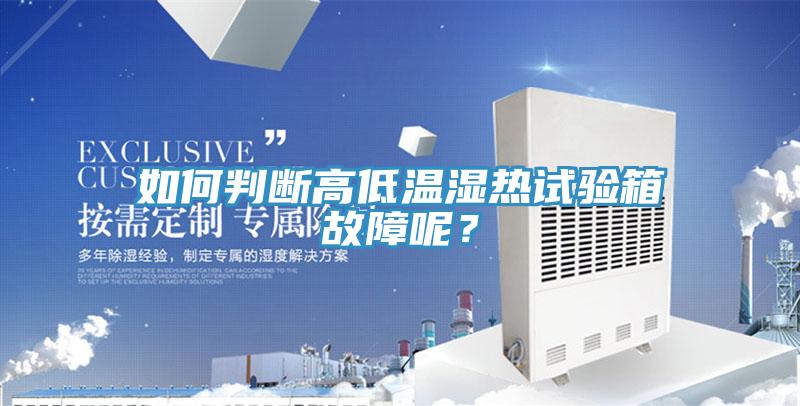 如何判斷高低溫濕熱試驗箱故障呢？