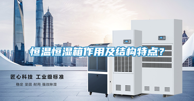 恒溫恒濕箱作用及結構特點？