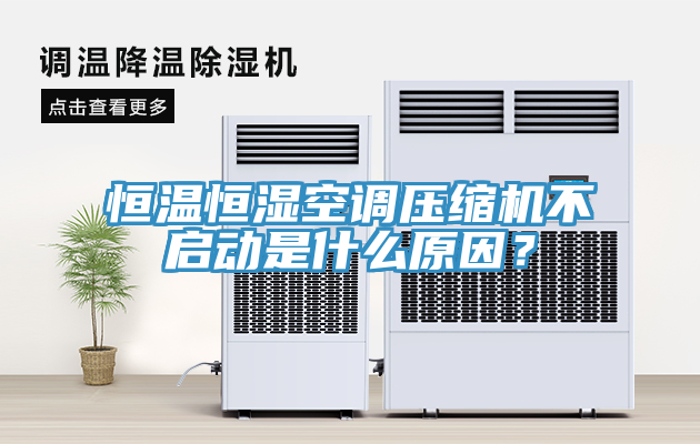 恒溫恒濕空調壓縮機不啟動是什麽原因？