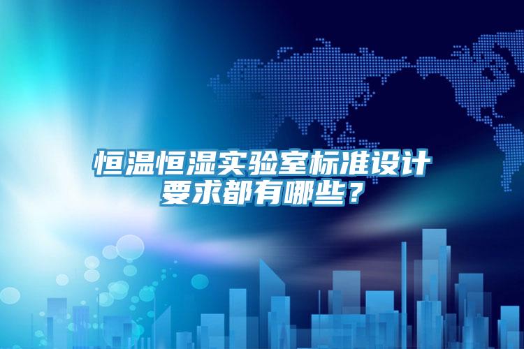 恒溫恒濕實驗室標準設計要求都有哪些？