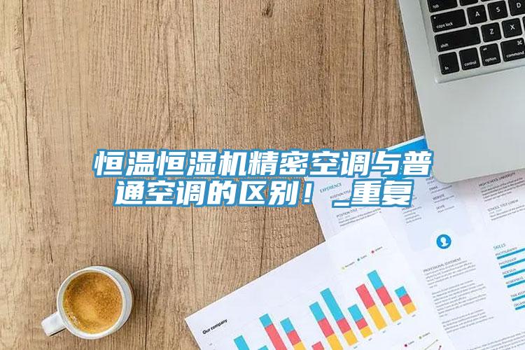 恒溫恒濕機精密空調與普通空調的區別！_重複