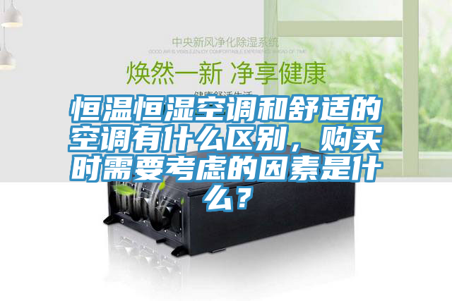 恒溫恒濕空調和舒適的空調有什麽區別，購買時需要考慮的因素是什麽？