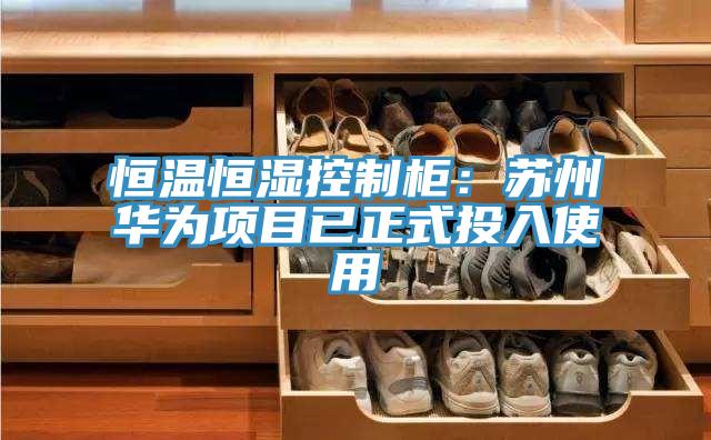恒溫恒濕控製櫃：蘇州華為項目已正式投入使用