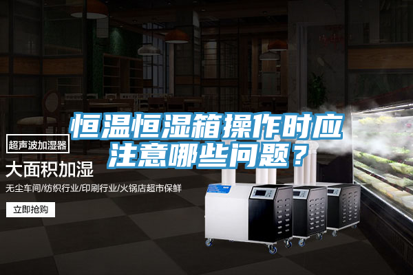 恒溫恒濕箱操作時應注意哪些問題？