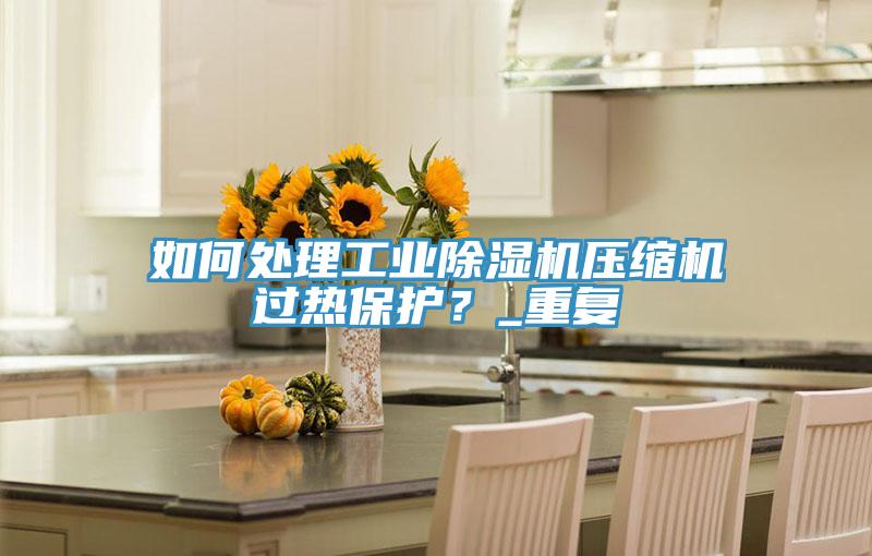 如何處理工業香蕉视频国产壓縮機過熱保護？_重複