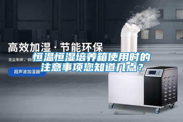 恒溫恒濕培養箱使用時的注意事項您知道幾點？