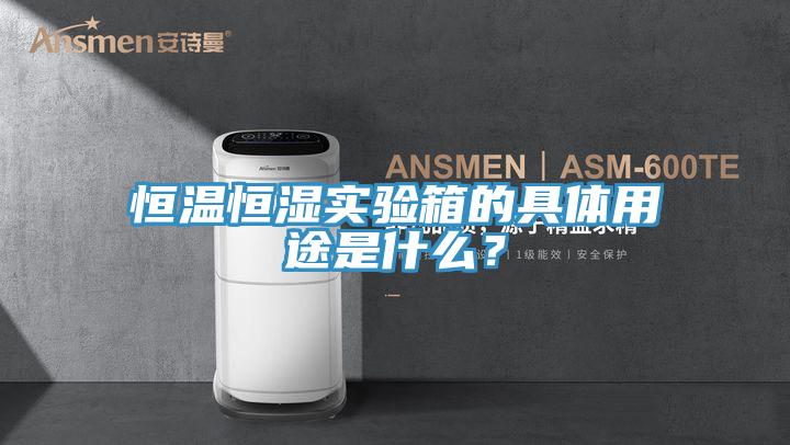 恒溫恒濕實驗箱的具體用途是什麽？