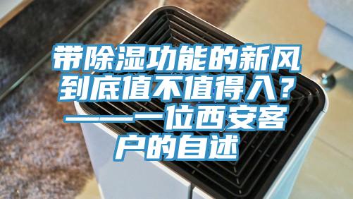 帶除濕功能的新風到底值不值得入？——一位西安客戶的自述