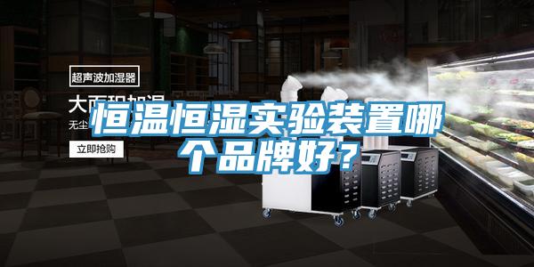 恒溫恒濕實驗裝置哪個品牌好？