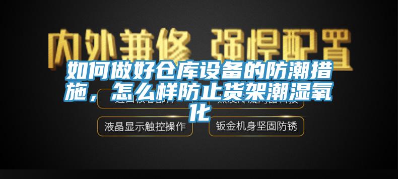 如何做好倉庫設備的防潮措施，怎麽樣防止貨架潮濕氧化