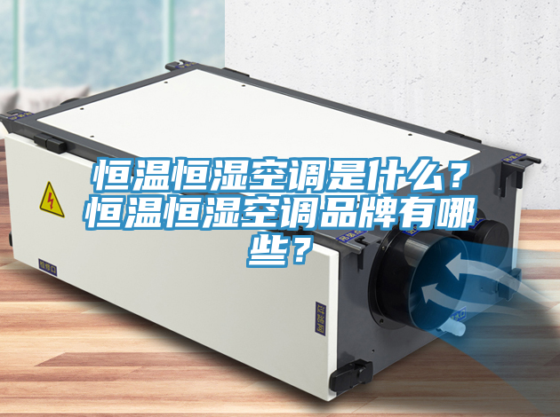 恒溫恒濕空調是什麽？恒溫恒濕空調品牌有哪些？