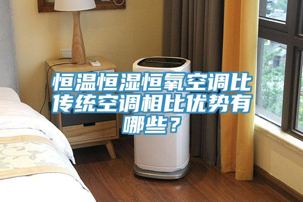恒溫恒濕恒氧空調比傳統空調相比優勢有哪些？