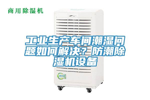 工業生產車間潮濕問題如何解決？防潮香蕉视频国产設備