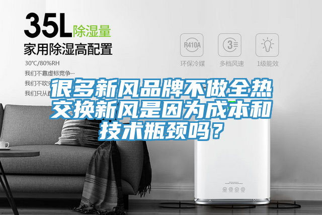 很多新風品牌不做全熱交換新風是因為成本和技術瓶頸嗎？