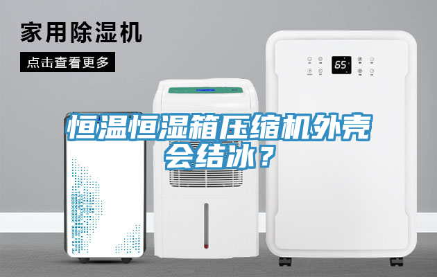 恒溫恒濕箱壓縮機外殼會結冰？