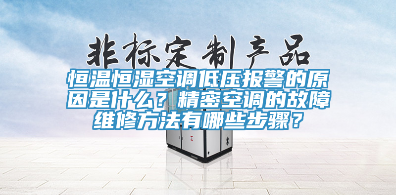 恒溫恒濕空調低壓報警的原因是什麽？精密空調的故障維修方法有哪些步驟？
