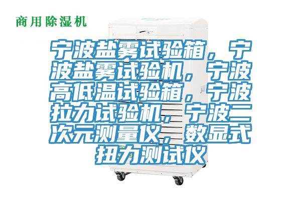 寧波鹽霧試驗箱，寧波鹽霧試驗機，寧波高低溫試驗箱，寧波拉力試驗機，寧波二次元測量儀，數顯式扭力測試儀