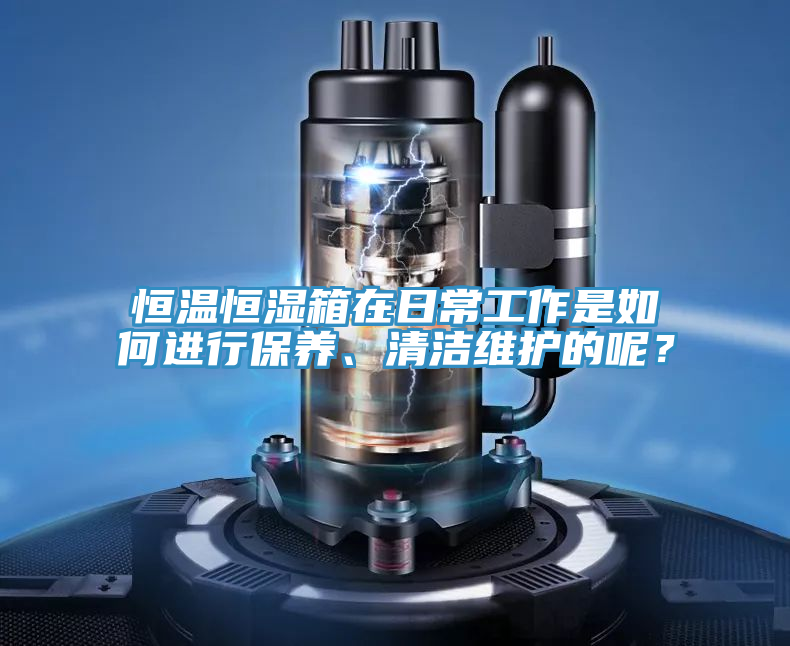 恒溫恒濕箱在日常工作是如何進行保養、清潔維護的呢？