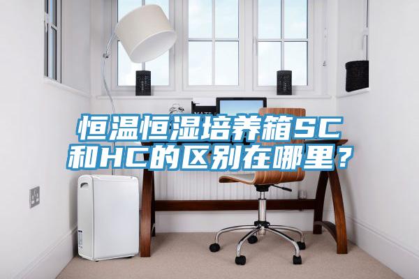 恒溫恒濕培養箱SC和HC的區別在哪裏？