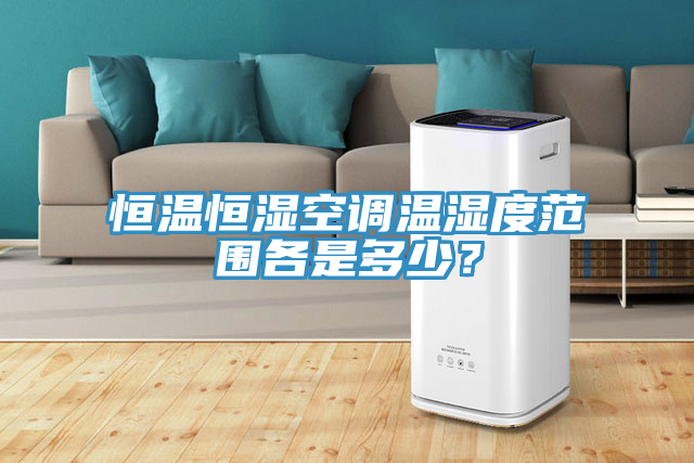 恒溫恒濕空調溫濕度範圍各是多少？