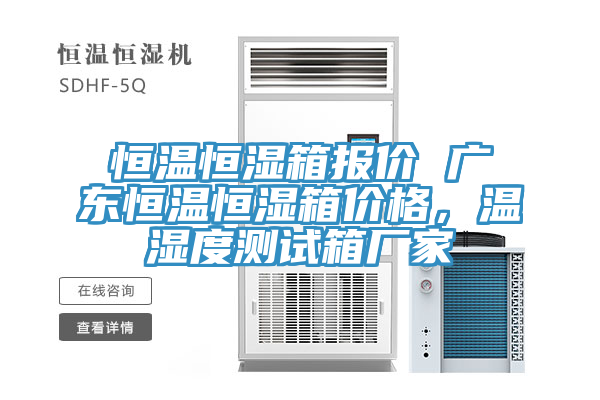 恒溫恒濕箱報價 廣東恒溫恒濕箱價格，溫濕度測試箱廠家