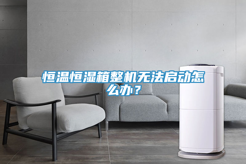 恒溫恒濕箱整機無法啟動怎麽辦？