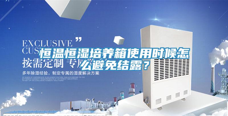 恒溫恒濕培養箱使用時候怎麽避免結露？