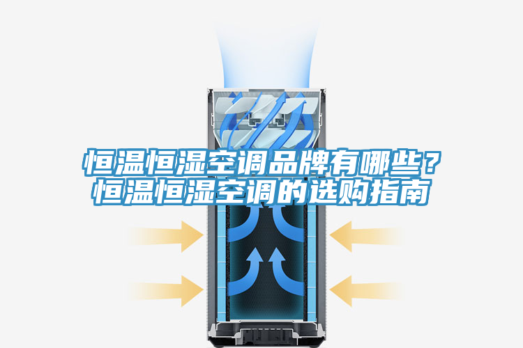 恒溫恒濕空調品牌有哪些？恒溫恒濕空調的選購指南