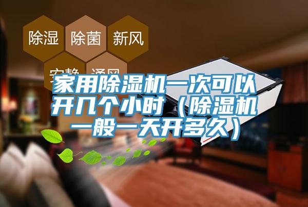 家用香蕉视频国产一次可以開幾個小時（香蕉视频国产一般一天開多久）