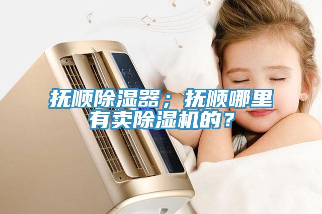 撫順除濕器；撫順哪裏有賣香蕉视频国产的？