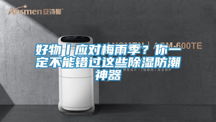 好物丨應對梅雨季？你一定不能錯過這些除濕防潮神器