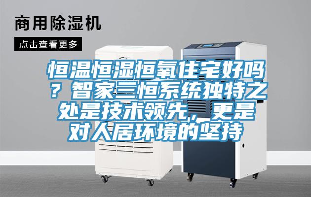 恒溫恒濕恒氧住宅好嗎？智家三恒係統獨特之處是技術領先，更是對人居環境的堅持