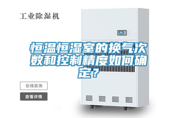 恒溫恒濕室的換氣次數和控製精度如何確定？