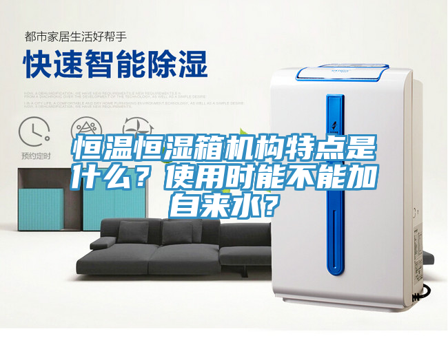 恒溫恒濕箱機構特點是什麽？使用時能不能加自來水？
