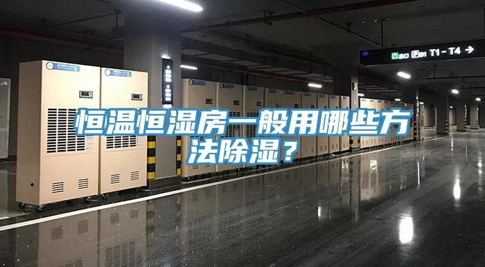 恒溫恒濕房一般用哪些方法除濕？