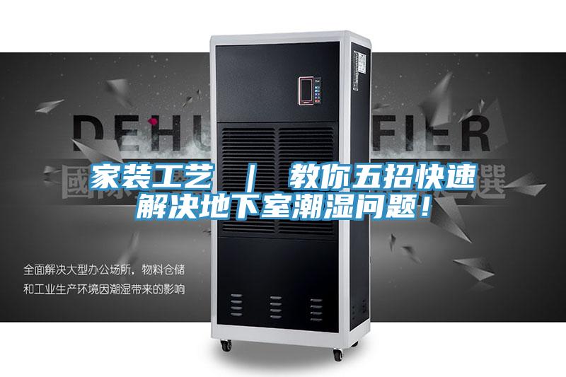 家裝工藝 ｜ 教你五招快速解決地下室潮濕問題！